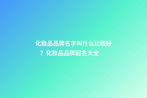 化妝品品牌名字叫什么比較好？化妝品品牌起名大全